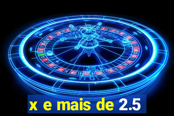 x e mais de 2.5